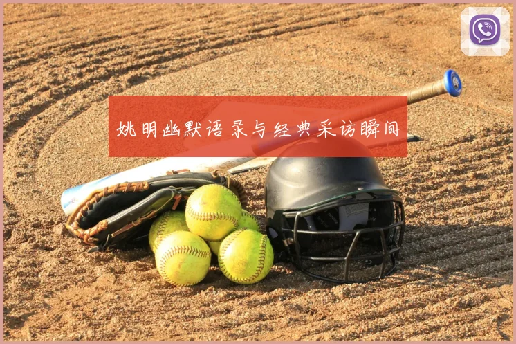 姚明幽默语录与经典采访瞬间